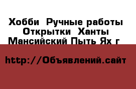 Хобби. Ручные работы Открытки. Ханты-Мансийский,Пыть-Ях г.